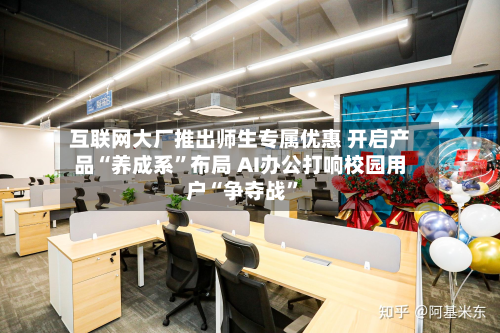 互联网大厂推出师生专属优惠 开启产品“养成系”布局 AI办公打响校园用户“争夺战	”-第1张图片