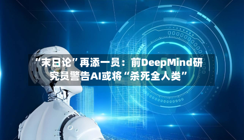 “末日论”再添一员：前DeepMind研究员警告AI或将“杀死全人类	”-第3张图片