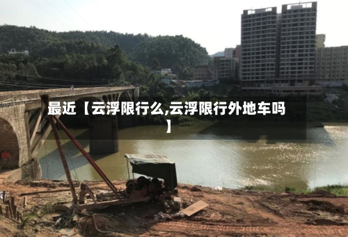 最近【云浮限行么,云浮限行外地车吗】-第2张图片