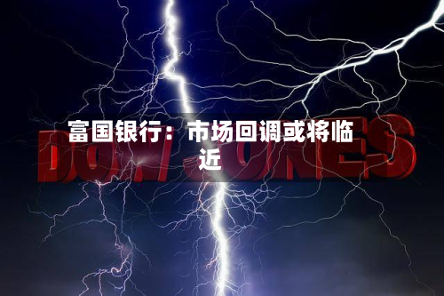 富国银行:市场回调或将临近-第3张图片