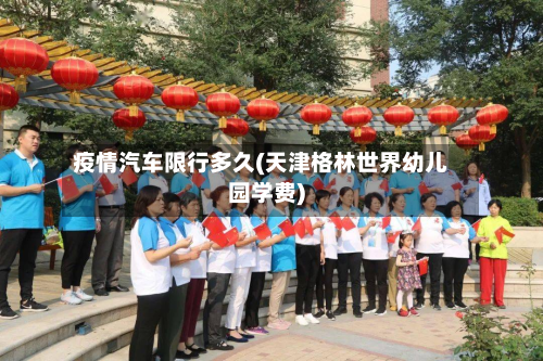 疫情汽车限行多久(天津格林世界幼儿园学费)-第1张图片