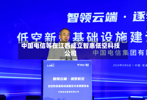 中国电信等在江西成立智惠低空科技公司-第2张图片