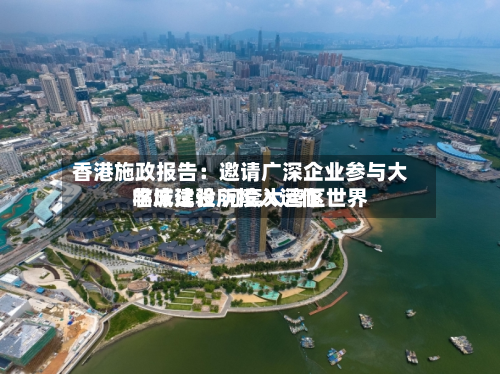 香港施政报告：邀请广深企业参与大学城建设 河套大湾区世界临床试验所投入运作-第2张图片