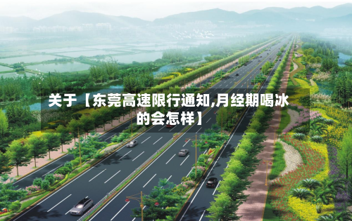 关于【东莞高速限行通知,月经期喝冰的会怎样】-第1张图片