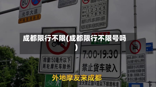 成都限行不限(成都限行不限号吗)-第1张图片