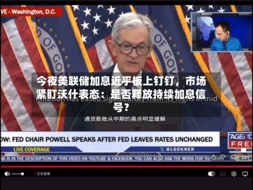 今夜美联储加息近乎板上钉钉	，市场紧盯沃什表态：是否释放持续加息信号？-第1张图片
