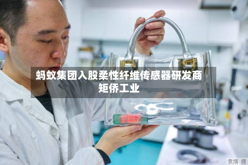 蚂蚁集团入股柔性纤维传感器研发商矩侨工业-第1张图片