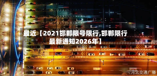最近【2021邯郸限号限行,邯郸限行最新通知2026年】-第3张图片