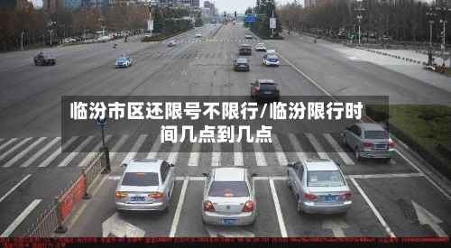 临汾市区还限号不限行/临汾限行时间几点到几点-第1张图片