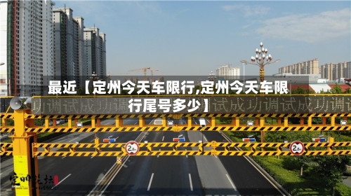 最近【定州今天车限行,定州今天车限行尾号多少】-第1张图片