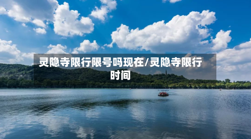 灵隐寺限行限号吗现在/灵隐寺限行时间-第2张图片