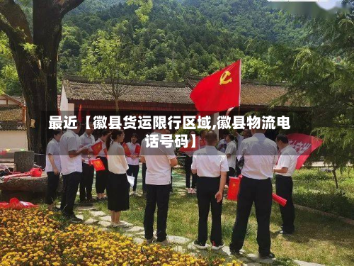最近【徽县货运限行区域,徽县物流电话号码】-第2张图片