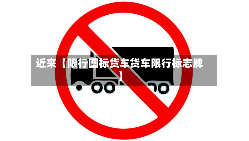 近来【限行图标货车货车限行标志牌】-第1张图片