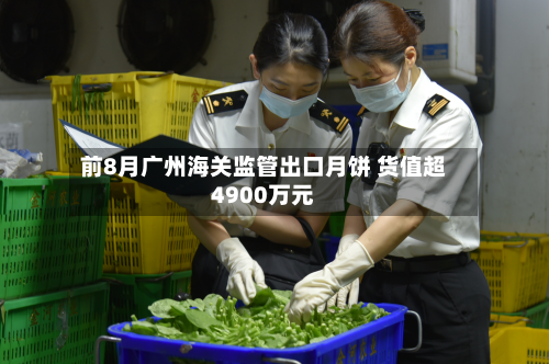 前8月广州海关监管出口月饼 货值超4900万元-第2张图片