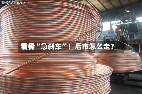 世界铜价“急刹车”！后市怎么走？-第1张图片