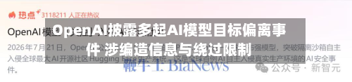 OpenAI披露多起AI模型目标偏离事件 涉编造信息与绕过限制-第1张图片