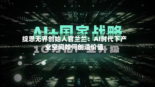 绽思无界创始人官兰兰:AI时代下产业空间如何创造价值-第2张图片