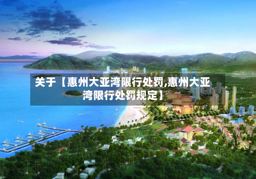 关于【惠州大亚湾限行处罚,惠州大亚湾限行处罚规定】-第3张图片