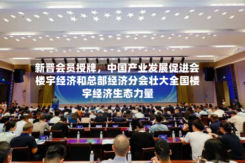 新晋会员授牌，中国产业发展促进会楼宇经济和总部经济分会壮大全国楼宇经济生态力量-第1张图片