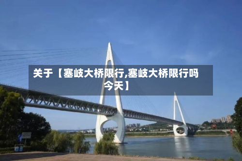 关于【塞岐大桥限行,塞岐大桥限行吗今天】-第2张图片