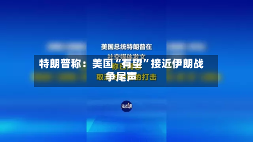 特朗普称：美国“有望	”接近伊朗战争尾声-第1张图片