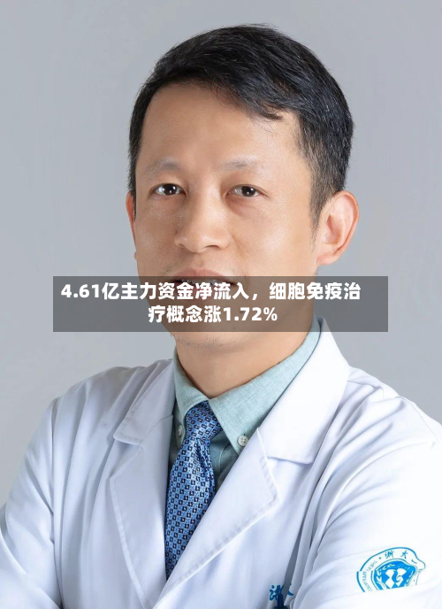 4.61亿主力资金净流入，细胞免疫治疗概念涨1.72%-第2张图片