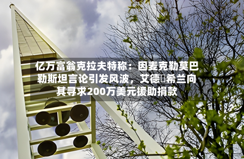 亿万富翁克拉夫特称：因麦克勒莫巴勒斯坦言论引发风波	，艾德・希兰向其寻求200万美元援助捐款-第1张图片