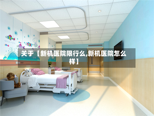 关于【新机医院限行么,新机医院怎么样】-第2张图片