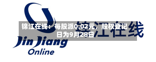锦江在线：每股派0.02元，股权登记日为9月28日-第2张图片