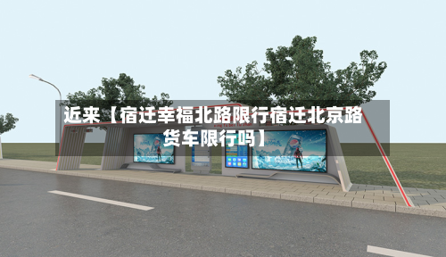 近来【宿迁幸福北路限行宿迁北京路货车限行吗】-第2张图片