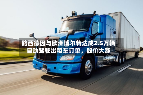 路西德因与欧洲博尔特达成2.5万辆自动驾驶出租车订单，股价大涨-第3张图片