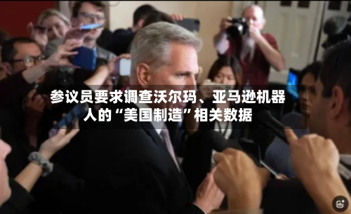 参议员要求调查沃尔玛、亚马逊机器人的“美国制造”相关数据-第2张图片