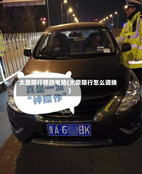 太原限行修改电脑(太原限行怎么调换)-第1张图片
