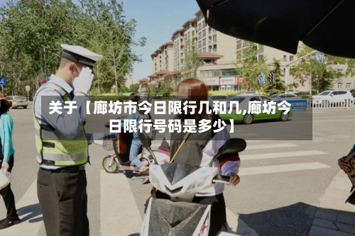 关于【廊坊市今日限行几和几,廊坊今日限行号码是多少】-第3张图片