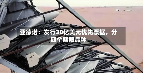 亚德诺：发行30亿美元优先票据	，分四个期限品种-第1张图片