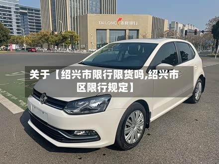 关于【绍兴市限行限货吗,绍兴市区限行规定】-第3张图片