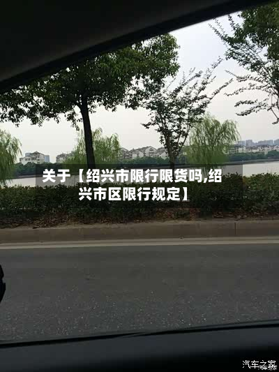 关于【绍兴市限行限货吗,绍兴市区限行规定】-第1张图片