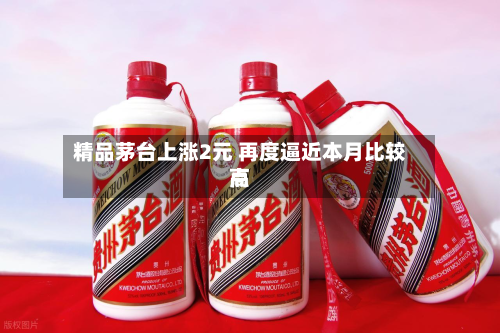精品茅台上涨2元 再度逼近本月比较高点-第1张图片