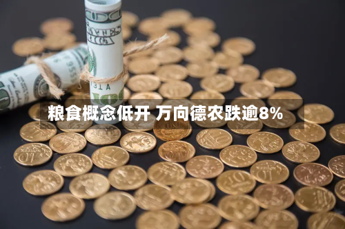 粮食概念低开 万向德农跌逾8%-第1张图片