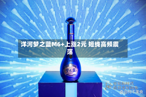 洋河梦之蓝M6+上涨2元 短线高频震荡-第1张图片