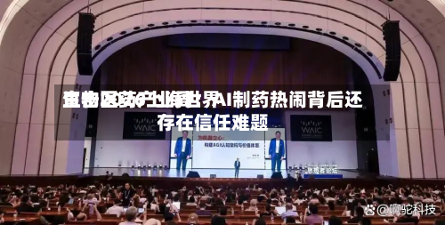 直击2026上海世界生物医药产业周：AI制药热闹背后还存在信任难题-第1张图片
