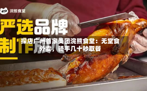 探店广州首家美团浣熊食堂：无堂食外卖，骑手几十秒取餐-第3张图片