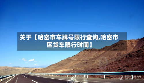 关于【哈密市车牌号限行查询,哈密市区货车限行时间】-第1张图片