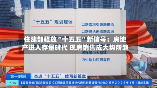 住建部释放“十五五	”新信号：房地产进入存量时代 现房销售成大势所趋-第1张图片
