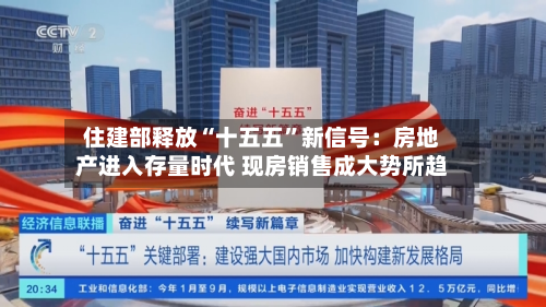 住建部释放“十五五”新信号：房地产进入存量时代 现房销售成大势所趋-第2张图片