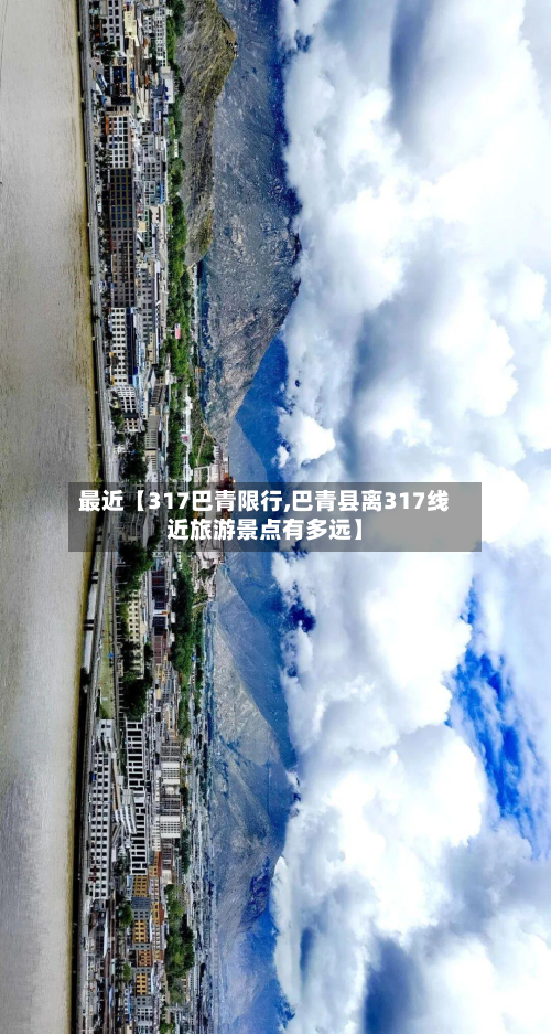 最近【317巴青限行,巴青县离317线近旅游景点有多远】-第1张图片