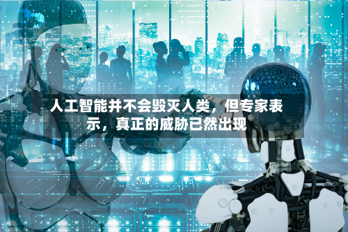 人工智能并不会毁灭人类，但专家表示	，真正的威胁已然出现-第1张图片