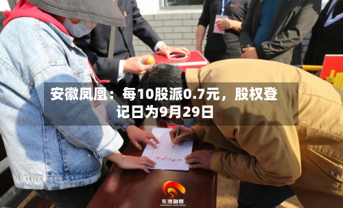 安徽凤凰：每10股派0.7元，股权登记日为9月29日-第1张图片