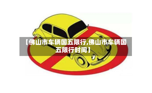 【佛山市车辆国五限行,佛山市车辆国五限行时间】-第1张图片