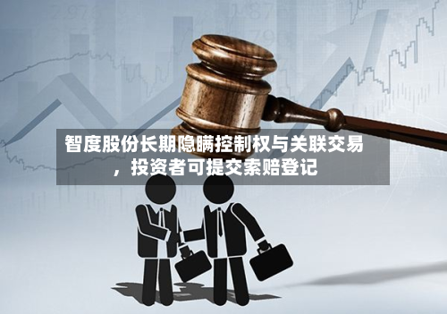 智度股份长期隐瞒控制权与关联交易，投资者可提交索赔登记-第3张图片